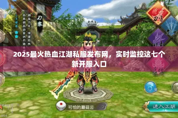 2025最火热血江湖私服发布网，实时监控这七个新开服入口