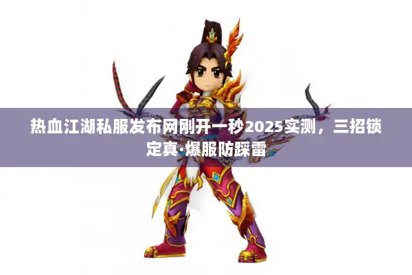 热血江湖私服发布网刚开一秒2025实测，三招锁定真·爆服防踩雷