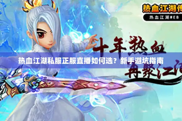 热血江湖私服正服直播如何选？新手避坑指南
