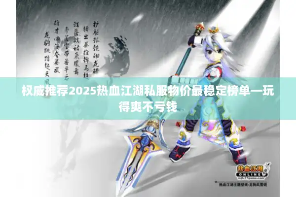 权威推荐2025热血江湖私服物价最稳定榜单—玩得爽不亏钱
