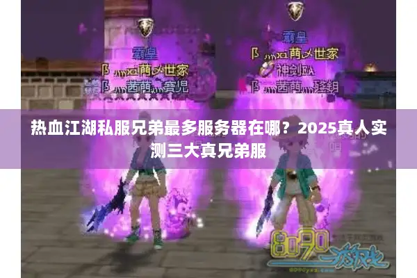 热血江湖私服兄弟最多服务器在哪？2025真人实测三大真兄弟服