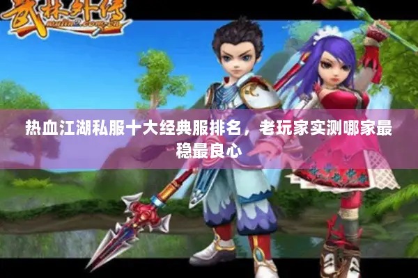 热血江湖私服十大经典服排名，老玩家实测哪家最稳最良心