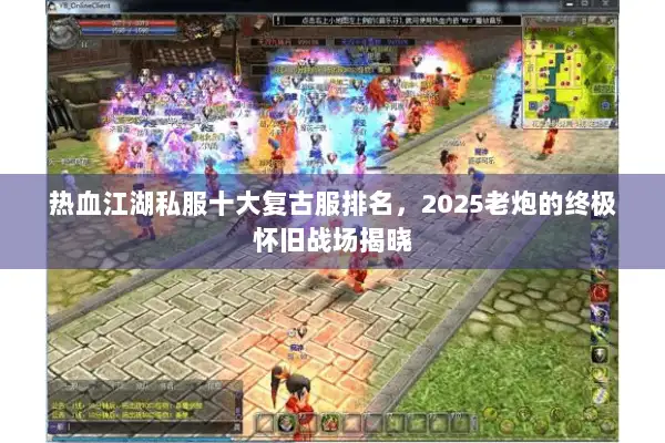 热血江湖私服十大复古服排名，2025老炮的终极怀旧战场揭晓