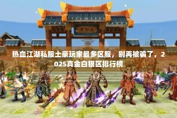 热血江湖私服土豪玩家最多区服,别再被骗了,2025真金白银区排行榜 热血江湖私服土豪玩家最多区服,别再被骗了,2025真金白银区排行榜
