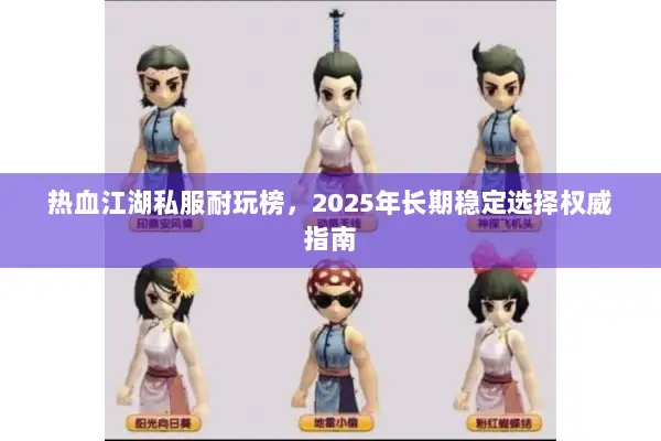 热血江湖私服耐玩榜,2025年长期稳定选择权威指南 热血江湖私服耐玩榜,2025年长期稳定选择权威指南