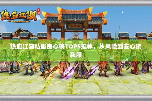 热血江湖私服良心榜TOP5推荐，从风险到安心玩私服