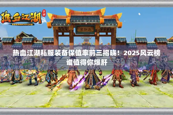 热血江湖私服装备保值率前三揭晓！2025风云榜谁值得你爆肝