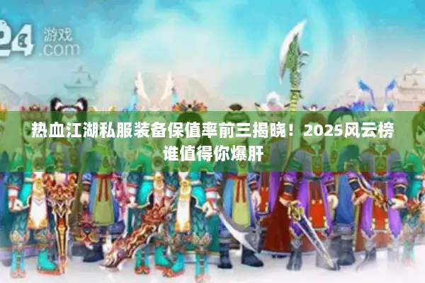 热血江湖私服装备保值率前三揭晓！2025风云榜谁值得你爆肝