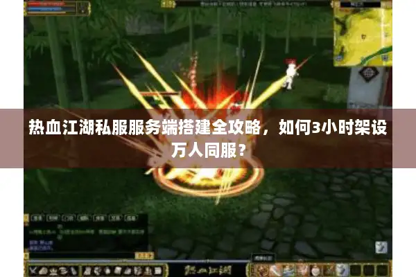 热血江湖私服服务端搭建全攻略，如何3小时架设万人同服？