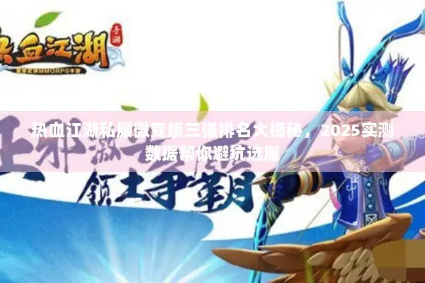 热血江湖私服微变版三强排名大揭秘，2025实测数据帮你避坑选服