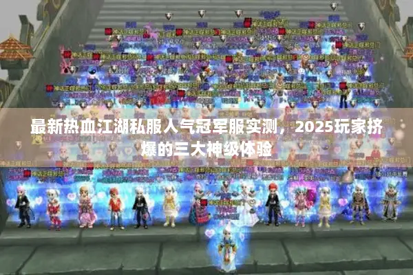 最新热血江湖私服人气冠军服实测，2025玩家挤爆的三大神级体验
