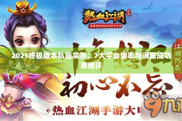2025终极版本私服实测，7大平台爆率与满星成功率横评