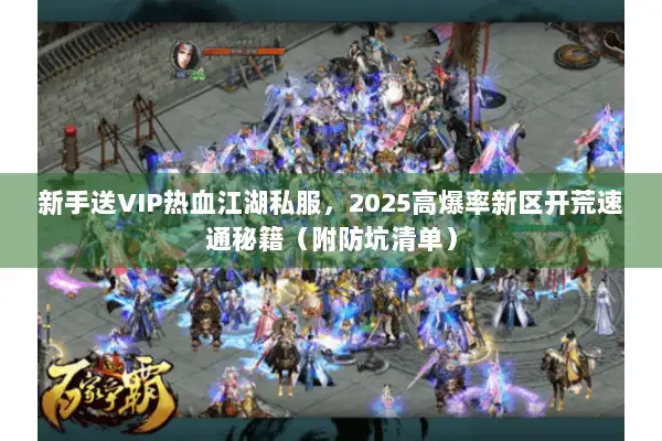 新手送VIP热血江湖私服，2025高爆率新区开荒速通秘籍（附防坑清单）