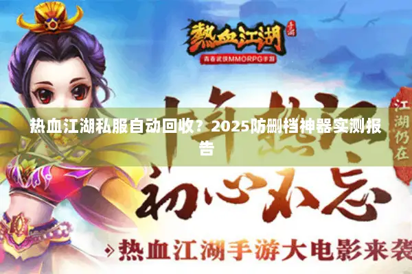 热血江湖私服自动回收？2025防删档神器实测报告
