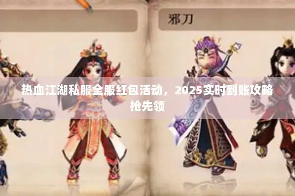 热血江湖私服全服红包活动，2025实时到账攻略抢先领