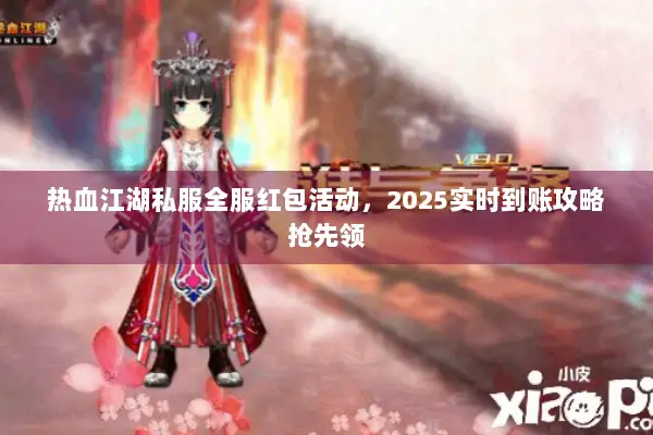热血江湖私服全服红包活动，2025实时到账攻略抢先领