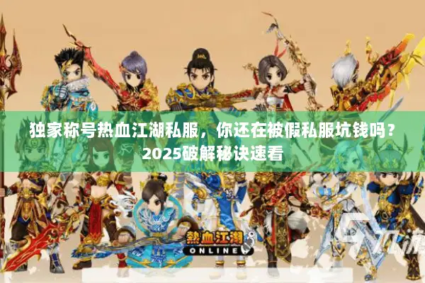 独家称号热血江湖私服，你还在被假私服坑钱吗？2025破解秘诀速看