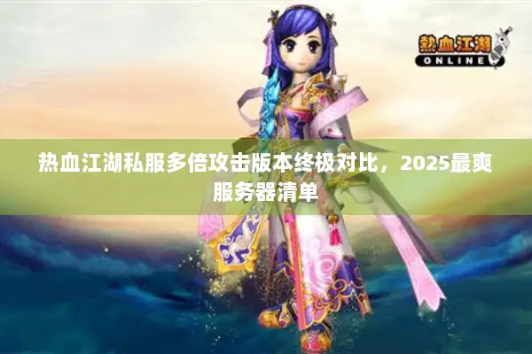 热血江湖私服多倍攻击版本终极对比,2025最爽服务器清单 热血江湖私服多倍攻击版本终极对比,2025最爽服务器清单