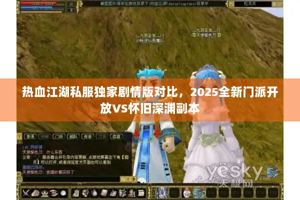 热血江湖私服独家剧情版对比,2025全新门派开放VS怀旧深渊副本 热血江湖私服独家剧情版对比,2025全新门派开放VS怀旧深渊副本
