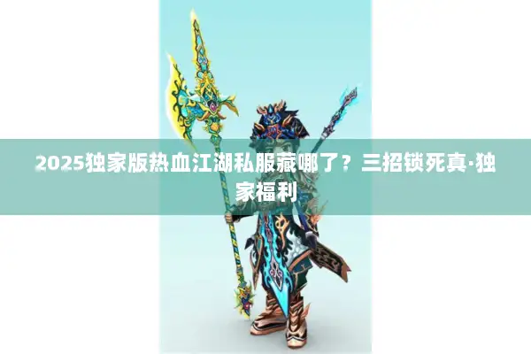 2025独家版热血江湖私服藏哪了?三招锁死真·独家福利 2025独家版热血江湖私服藏哪了?三招锁死真·独家福利