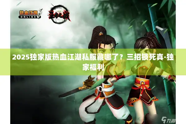 2025独家版热血江湖私服藏哪了?三招锁死真·独家福利 2025独家版热血江湖私服藏哪了?三招锁死真·独家福利