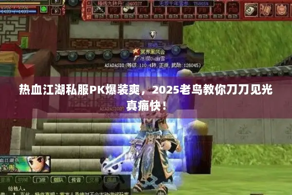 热血江湖私服PK爆装爽，2025老鸟教你刀刀见光真痛快！