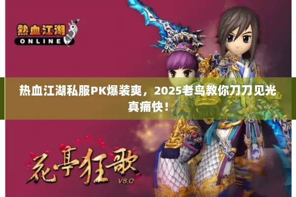 热血江湖私服PK爆装爽，2025老鸟教你刀刀见光真痛快！