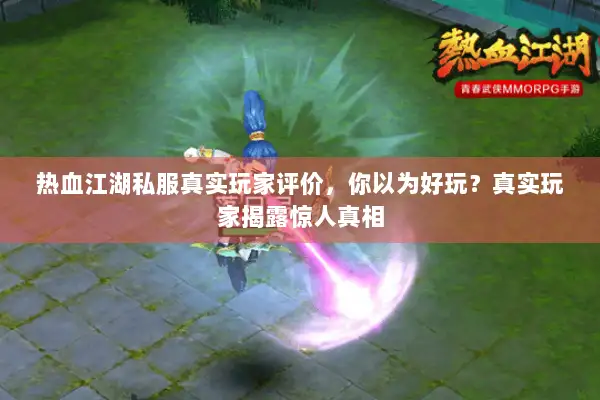热血江湖私服真实玩家评价，你以为好玩？真实玩家揭露惊人真相