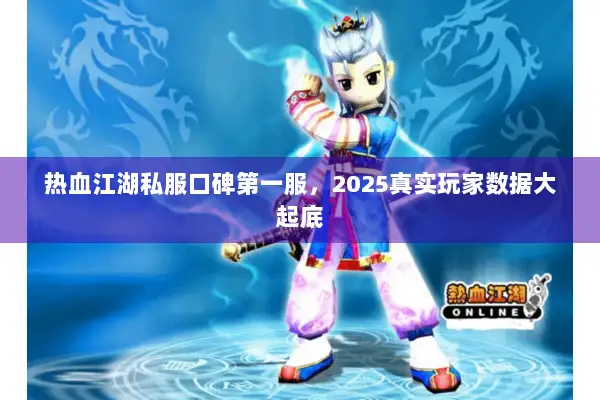 热血江湖私服口碑第一服，2025真实玩家数据大起底
