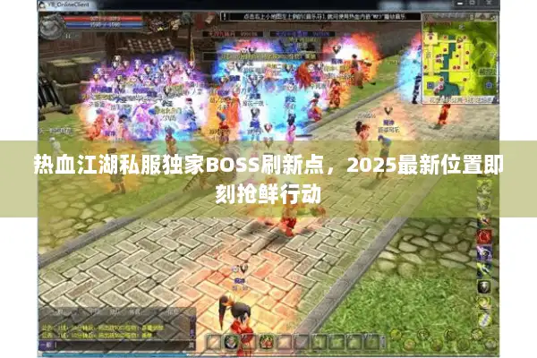 热血江湖私服独家BOSS刷新点，2025最新位置即刻抢鲜行动