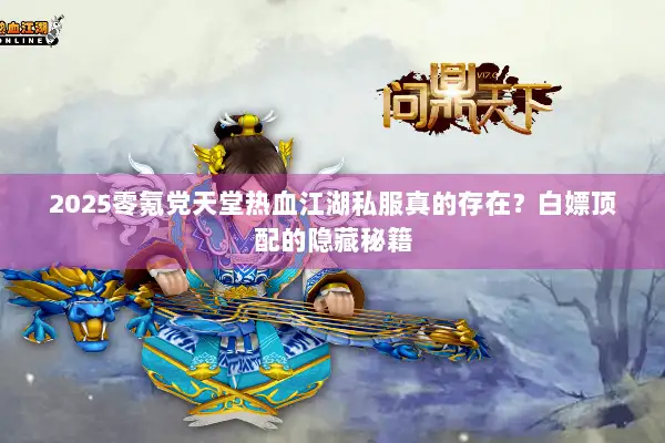 2025零氪党天堂热血江湖私服真的存在？白嫖顶配的隐藏秘籍