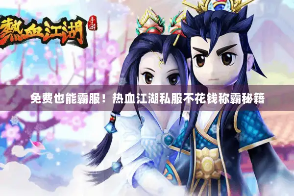 免费也能霸服！热血江湖私服不花钱称霸秘籍