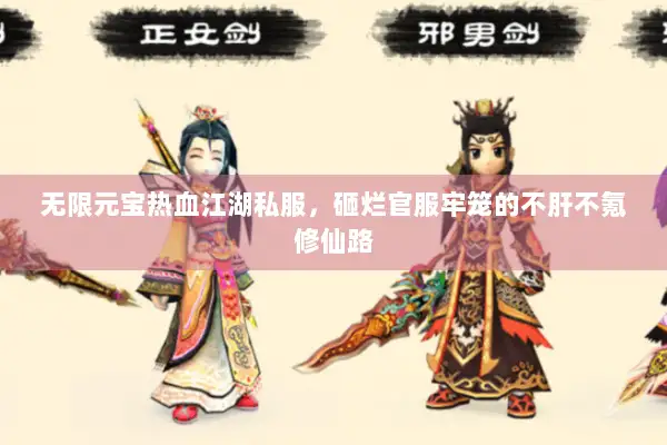 无限元宝热血江湖私服,砸烂官服牢笼的不肝不氪修仙路 无限元宝热血江湖私服,砸烂官服牢笼的不肝不氪修仙路