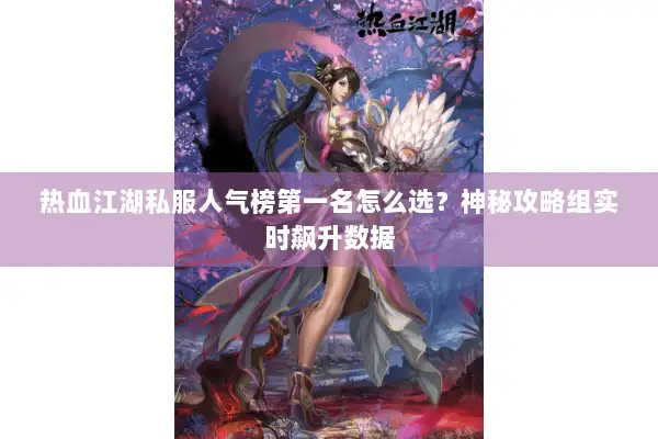 热血江湖私服人气榜第一名怎么选?神秘攻略组实时飙升数据 热血江湖私服人气榜第一名怎么选?神秘攻略组实时飙升数据