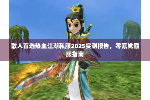 散人首选热血江湖私服2025实测报告，零氪党霸服指南