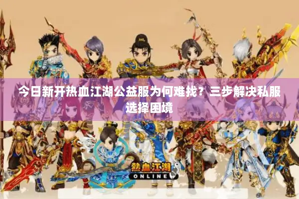 今日新开热血江湖公益服为何难找？三步解决私服选择困境