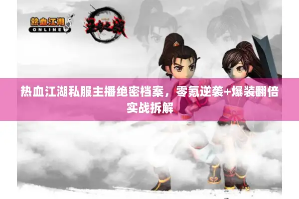 热血江湖私服主播绝密档案，零氪逆袭+爆装翻倍实战拆解