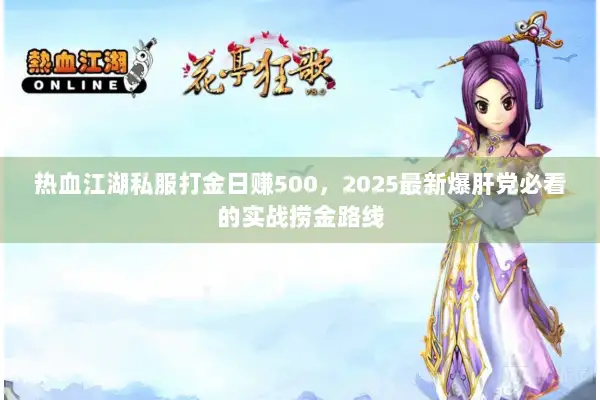 热血江湖私服打金日赚500，2025最新爆肝党必看的实战捞金路线