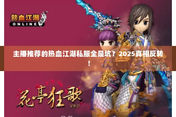 主播推荐的热血江湖私服全是坑？2025真相反转！