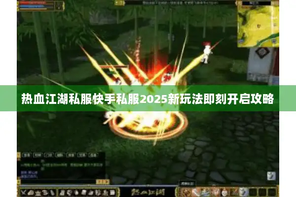 热血江湖私服快手私服2025新玩法即刻开启攻略 热血江湖私服快手私服2025新玩法即刻开启攻略