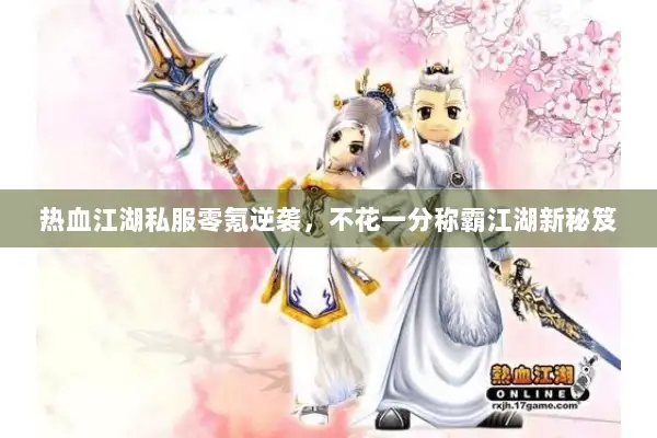 热血江湖私服零氪逆袭，不花一分称霸江湖新秘笈