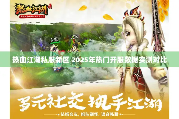热血江湖私服新区 2025年热门开服数据实测对比 热血江湖私服新区 2025年热门开服数据实测对比