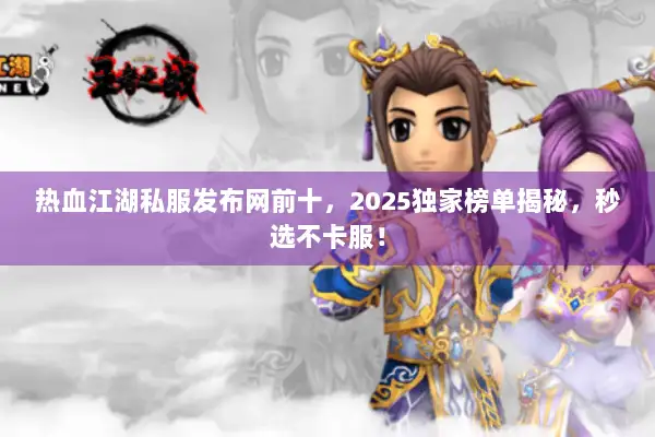 热血江湖私服发布网前十,2025独家榜单揭秘,秒选不卡服! 热血江湖私服发布网前十,2025独家榜单揭秘,秒选不卡服!