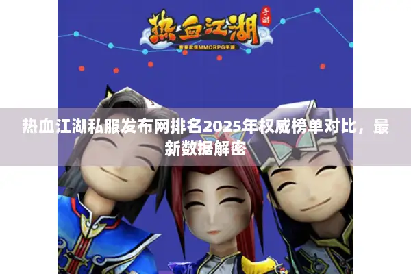 热血江湖私服发布网排名2025年权威榜单对比，最新数据解密