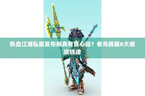热血江湖私服发布网真有良心站？老鸟拆解8大避坑铁律
