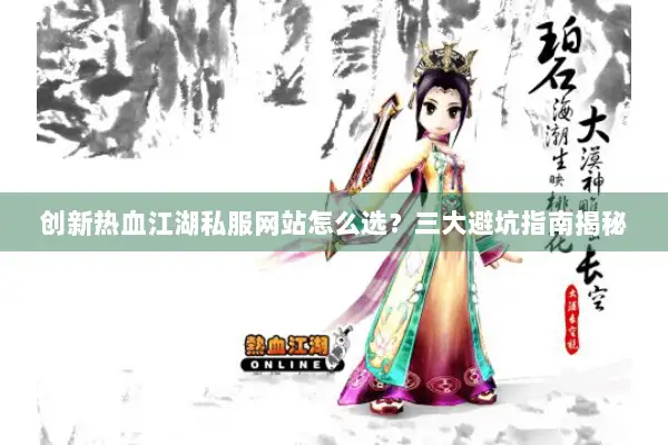 创新热血江湖私服网站怎么选？三大避坑指南揭秘