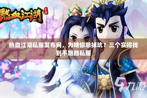 热血江湖私服发布网,为啥你总掉坑?三个实招找到不跑路私服 热血江湖私服发布网,为啥你总掉坑?三个实招找到不跑路私服