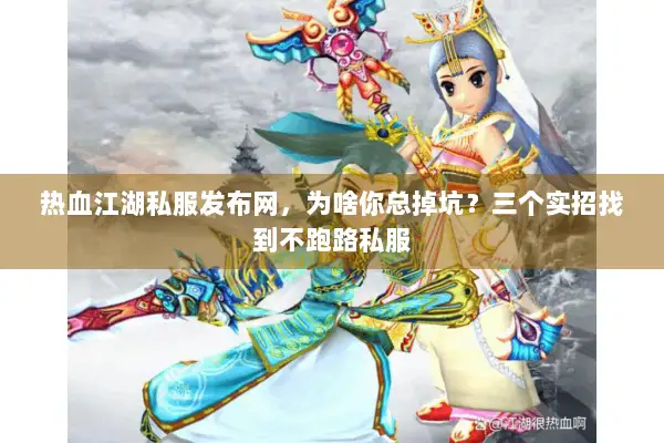 热血江湖私服发布网,为啥你总掉坑?三个实招找到不跑路私服 热血江湖私服发布网,为啥你总掉坑?三个实招找到不跑路私服