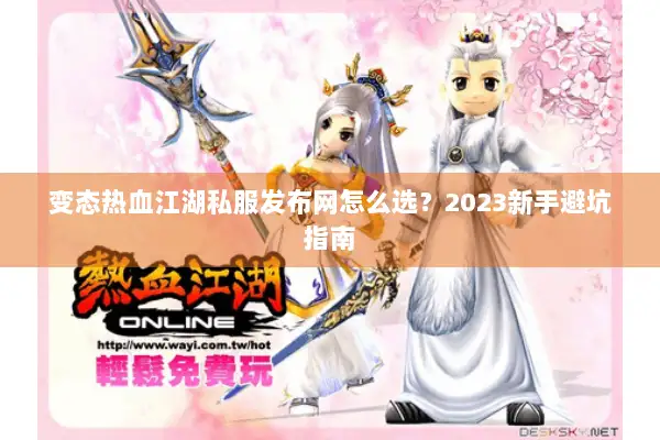 变态热血江湖私服发布网怎么选？2023新手避坑指南