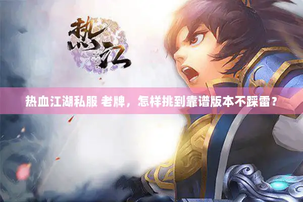 热血江湖私服 老牌，怎样挑到靠谱版本不踩雷？